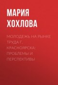 Молодежь на рынке труда г. Красноярска: проблемы и перспективы (Хохлова Мария, 2009)