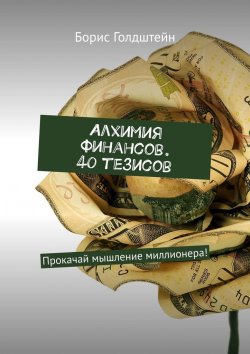 Книга "Алхимия финансов. 40 тезисов. Прокачай мышление миллионера!" – Борис Голдштейн