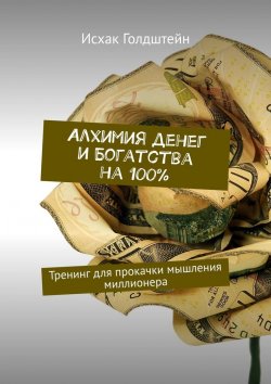 Книга "Алхимия денег и богатства на 100%. Тренинг для прокачки мышления миллионера" – Исхак Голдштейн