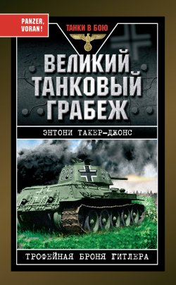Книга "Великий танковый грабеж. Трофейная броня Гитлера" {Танки в бою} – Энтони Такер-Джонс, 2008