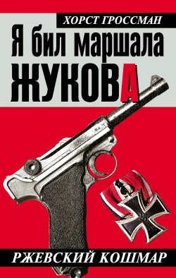 Книга "Я бил маршала Жукова. Ржевский кошмар" – Хорст Гроссман