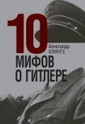 10 мифов о Гитлере (Александр Клинге, 2010)