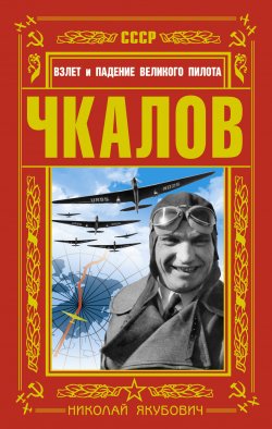 Книга "Чкалов. Взлет и падение великого пилота" – Николай Якубович, 2012