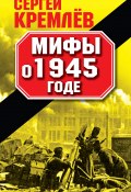 Мифы о 1945 годе (Сергей Кремлев, 2010)