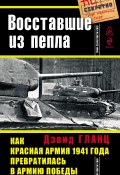 Восставшие из пепла. Как Красная Армия 1941 года превратилась в Армию Победы (Дэвид Гланц, 2005)