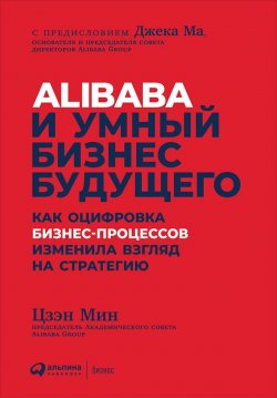 Книга "Alibaba и умный бизнес будущего. Как оцифровка бизнес-процессов изменила взгляд на стратегию" – Цзэн Мин, 2018