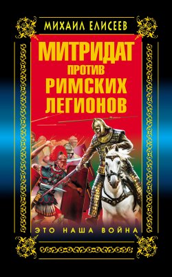 Книга "Митридат против Римских легионов. Это наша война!" – Михаил Елисеев, 2013