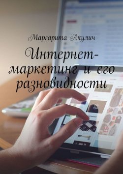 Книга "Интернет-маркетинг и его разновидности" – Маргарита Акулич