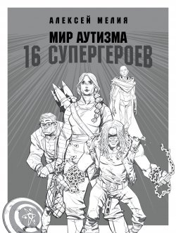 Книга "Мир аутизма: 16 супергероев" – Алексей Мелия, 2019