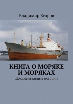 Книга "Книга о моряке и моряках. Документальные истории" – Владимир Егоров