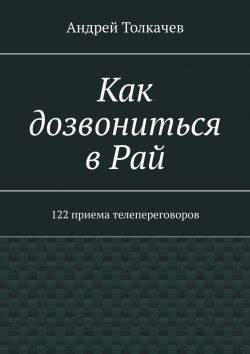 Книга "Как дозвониться в Рай. 122 приема телепереговоров" – Андрей Толкачев