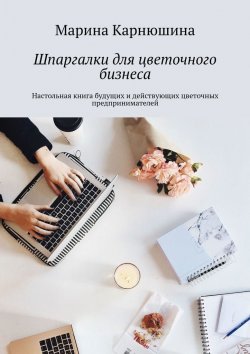Книга "Шпаргалки для цветочного бизнеса. Настольная книга будущих и действующих цветочных предпринимателей" – Марина Карнюшина