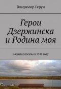 Герои Дзержинска и Родина моя. Защита Москвы в 1941 году (Владимир Герун)