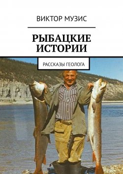 Книга "Рыбацкие истории. Рассказы геолога" – Виктор Музис