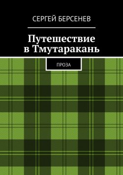 Книга "Путешествие в Тмутаракань. Проза" – Сергей Берсенев