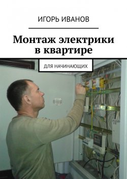 Книга "Монтаж электрики в квартире. Для начинающих" – Игорь Иванов