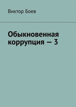 Книга "Обыкновенная коррупция – 3" – Виктор Боев