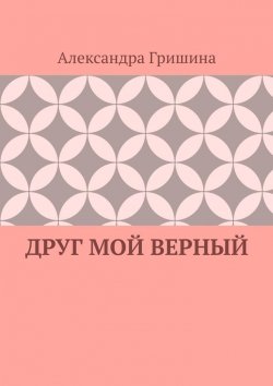Книга "Друг мой верный" – Александра Гришина