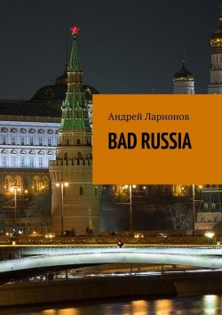 Книга "BAD RUSSIA" – Андрей Ларионов