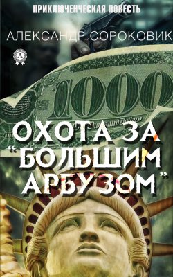 Книга "Охота за «Большим Арбузом»" – Александр Сороковик