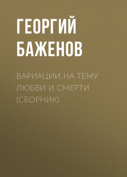 Книга "Вариации на тему любви и смерти (сборник)" – Георгий Баженов, 2017