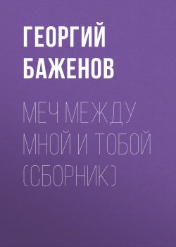 Книга "Меч между мной и тобой (сборник)" – Георгий Баженов, 2006