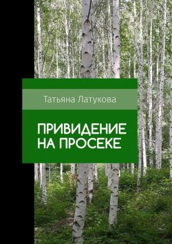 Книга "Привидение на просеке. Ведьма 0.5" – Татьяна Латукова