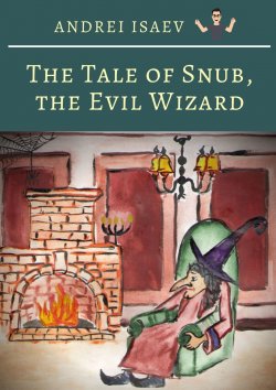 Книга "The Tale of Snub, the Evil Wizard. Сказка про злого волшебника Курноса" – Andrey Isaev, Andrei Isaev