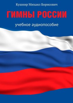 Книга "Гимны России. Учебное аудиопособие" – Михаил Кушнир