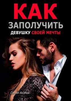 Книга "Как заполучить девушку своей мечты" – Сергей Аксёнов