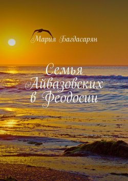 Книга "Семья Айвазовских в Феодосии" – Мария Багдасарян
