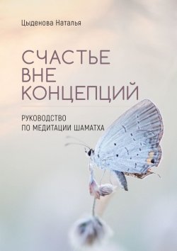 Книга "Счастье вне концепций. Руководство по медитации шаматха" – Наталья Цыденова