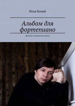Книга "Альбом для фортепиано. Детские и юношеские пьесы" – Илья Качай