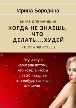 Книга "Когда не знаешь, что делать… Худей (тело и здоровье). Книга для женщин" – Ирина Бородина