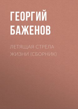 Книга "Летящая стрела жизни (сборник) / Хроники" – Георгий Баженов, 2010