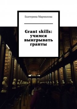 Книга "Grant skills: учимся выигрывать гранты" – Екатерина Мармилова