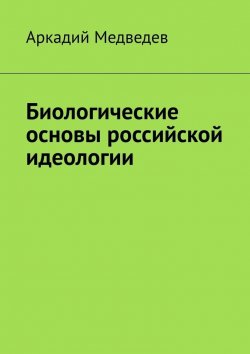 Книга "Биологические основы российской идеологии" – Аркадий Медведев