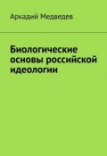 Биологические основы российской идеологии (Медведев Аркадий)