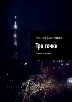 Книга "Три точки. Стихотворения" – Ксения Кузнецова