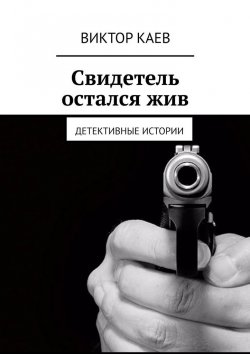 Книга "Свидетель остался жив. Детективные истории" – Виктор Каев