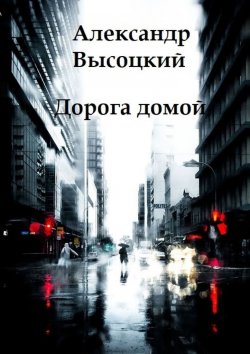 Книга "Дорога домой" –  Александр Высоцкий, Александр Высоцкий