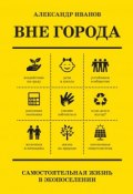 Вне города / Самостоятельная жизнь в экопоселении (Александр Иванов, 2019)