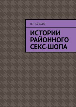 Книга "Истории районного секс-шопа" – Геннадий Тарасов, Ген Тарасов