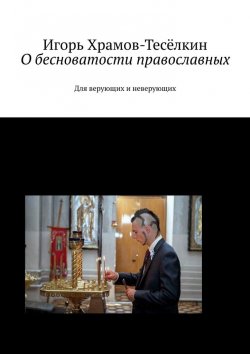 Книга "О бесноватости православных. Для верующих и неверующих" – Игорь Храмов-Тесёлкин