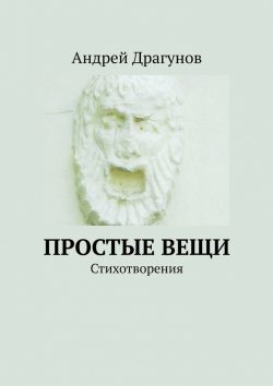 Книга "Простые вещи. Стихотворения" – Андрей Драгунов