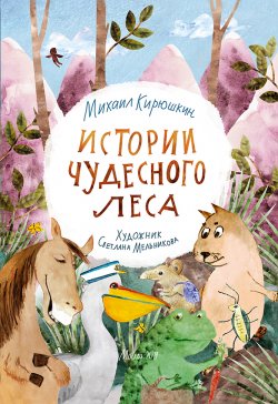 Книга "Истории Чудесного леса" – Михаил Кирюшкин, 2019