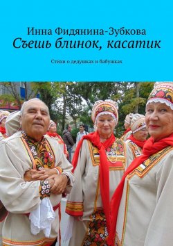 Книга "Съешь блинок, касатик. Стихи о дедушках и бабушках" – Инна Фидянина-Зубкова