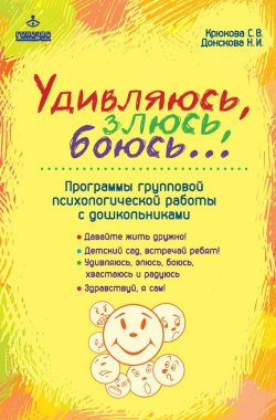 Книга "Удивляюсь, злюсь, боюсь… Программы групповой психологической работы с дошкольниками" – Светлана Крюкова, Наталия Донскова, 2016