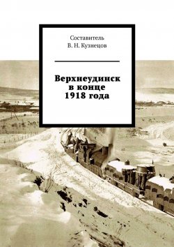 Книга "Верхнеудинск в конце 1918 года" – Вячеслав Кузнецов