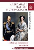 Книга "Александр II в любви и cупружестве. Любовные приключения императора" (Шахмагонов Николай, 2018)